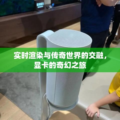 实时渲染与传奇世界的交融，显卡的奇幻之旅