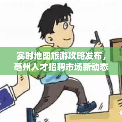 实时地图旅游攻略发布，亳州人才招聘市场新动态揭秘