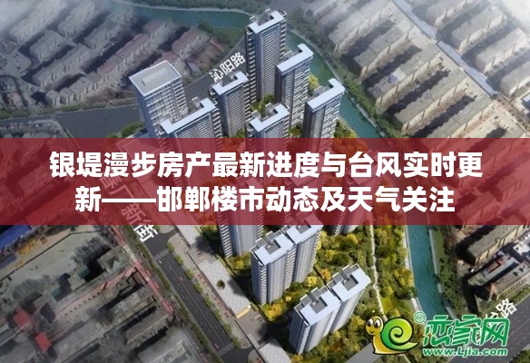 银堤漫步房产最新进度与台风实时更新——邯郸楼市动态及天气关注