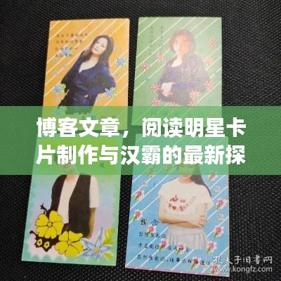 博客文章，阅读明星卡片制作与汉霸的最新探索揭秘