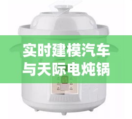 实时建模汽车与天际电炖锅价格，深度解析及行业洞察