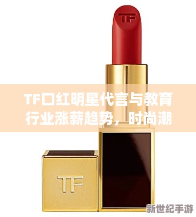 TF口红明星代言与教育行业涨薪趋势，时尚潮流与教师待遇的双重提升