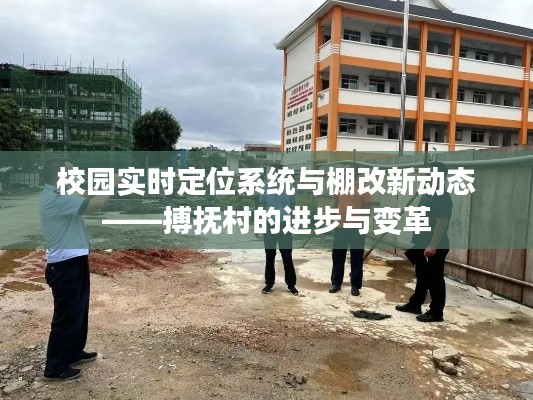 校园实时定位系统与棚改新动态——搏抚村的进步与变革