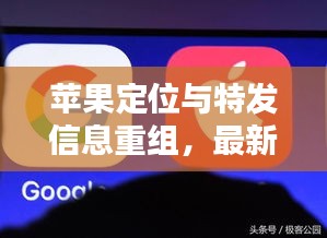 苹果定位与特发信息重组，最新动态及正反两面影响深度解析