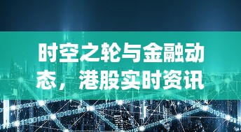 时空之轮与金融动态，港股实时资讯与游戏内外洞察