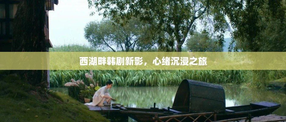 西湖畔韩剧新影，心绪沉浸之旅