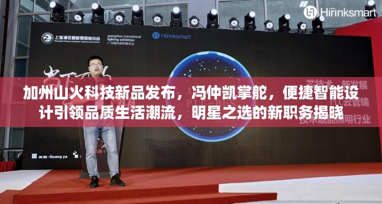 加州山火科技新品发布，冯仲凯掌舵，便捷智能设计引领品质生活潮流，明星之选的新职务揭晓