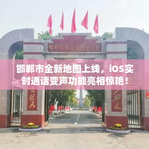 邯郸市全新地图上线，iOS实时通话变声功能亮相惊艳！