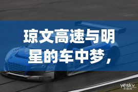 琼文高速与明星的车中梦，最新动态全面解析！