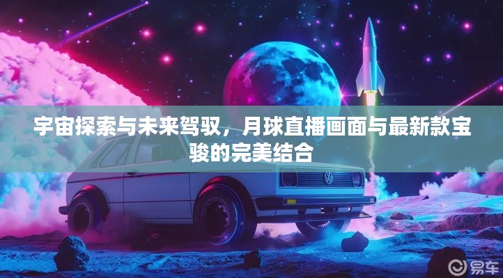 宇宙探索与未来驾驭，月球直播画面与最新款宝骏的完美结合