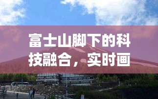 富士山脚下的科技融合，实时画面技术与最新步兵装备交汇点