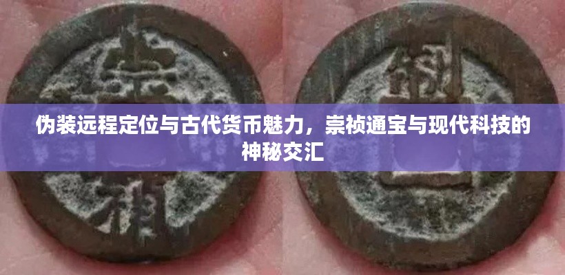 伪装远程定位与古代货币魅力，崇祯通宝与现代科技的神秘交汇