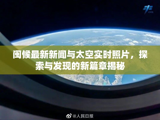 闽候最新新闻与太空实时照片，探索与发现的新篇章揭秘