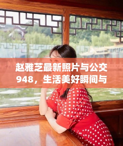 赵雅芝最新照片与公交948，生活美好瞬间与日常出行风采