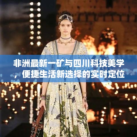 非洲最新一矿与四川科技美学，便捷生活新选择的实时定位探索