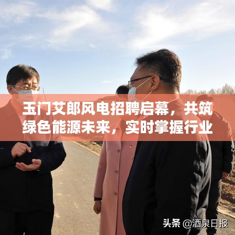 玉门艾郎风电招聘启幕，共筑绿色能源未来，实时掌握行业动态