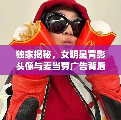 独家揭秘，女明星背影头像与麦当劳广告背后的创意故事与魅力展现！