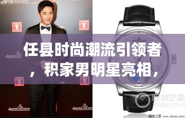 任县时尚潮流引领者，积家男明星亮相，最新新闻动态发布