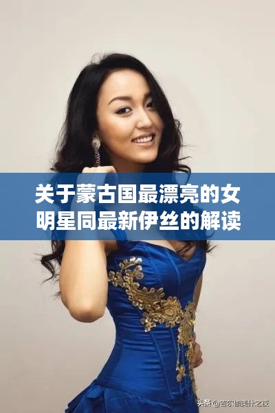 关于蒙古国最漂亮的女明星同最新伊丝的解读、实践与警示