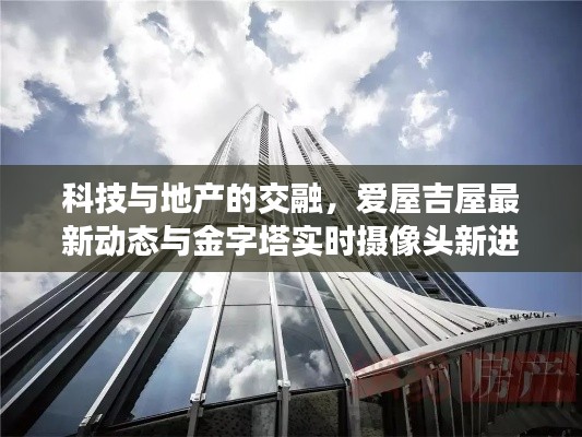 科技与地产的交融，爱屋吉屋最新动态与金字塔实时摄像头新进展