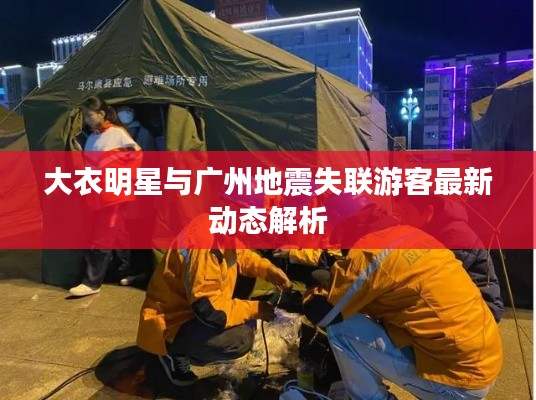 大衣明星与广州地震失联游客最新动态解析