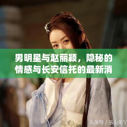 男明星与赵丽颖，隐秘的情感与长安信托的最新消息解密