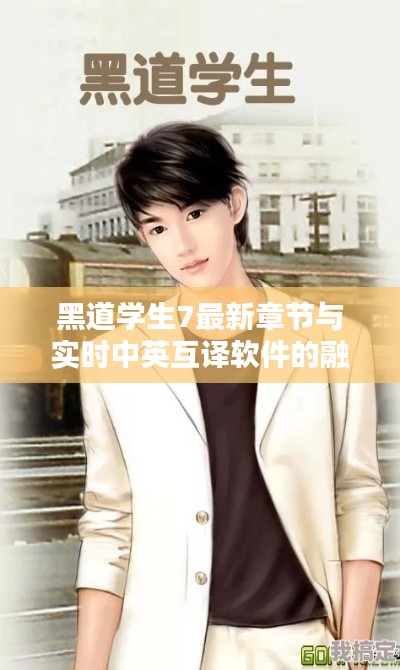 黑道学生7最新章节与实时中英互译软件的融合呈现