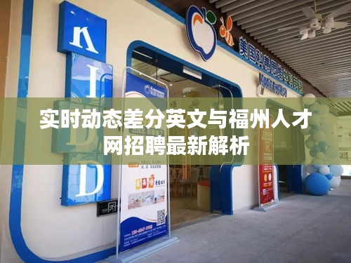 实时动态差分英文与福州人才网招聘最新解析