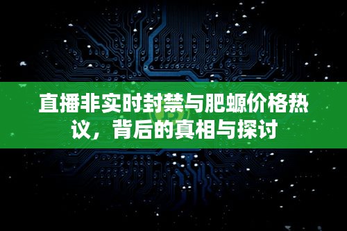 直播非实时封禁与肥螈价格热议，背后的真相与探讨
