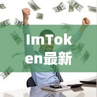 ImToken最新版探索之旅，娶明星老婆与数字货币钱包的奇妙结合