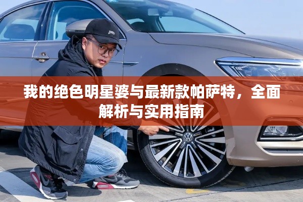 我的绝色明星婆与最新款帕萨特，全面解析与实用指南