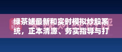 绿茶婊最新和实时模拟炒股系统，正本清源、务实指导与打假警示