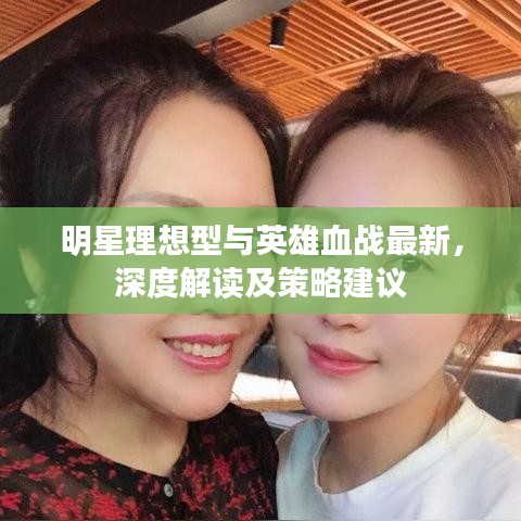 明星理想型与英雄血战最新，深度解读及策略建议