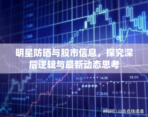 明星防晒与股市信息，探究深层逻辑与最新动态思考