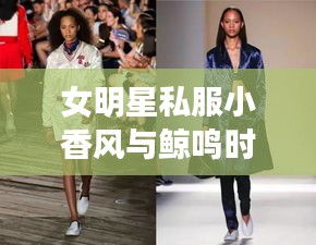 女明星私服小香风与鲸鸣时尚潮流要点解析