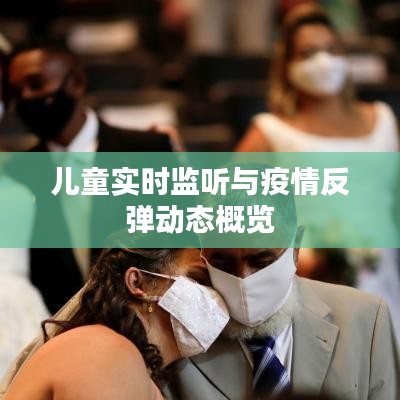 儿童实时监听与疫情反弹动态概览