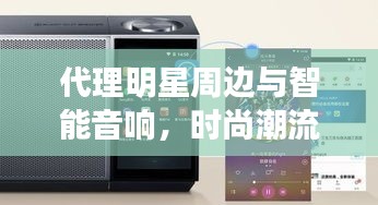代理明星周边与智能音响，时尚潮流的跨界融合