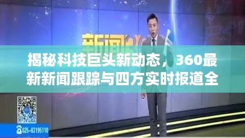 揭秘科技巨头新动态，360最新新闻跟踪与四方实时报道全解析