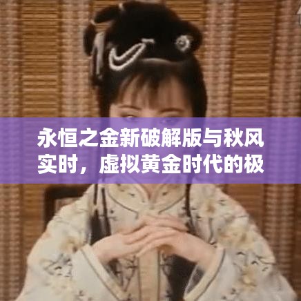 永恒之金新破解版与秋风实时，虚拟黄金时代的极致体验