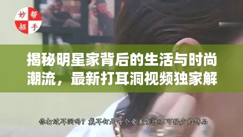 揭秘明星家背后的生活与时尚潮流，最新打耳洞视频独家解析