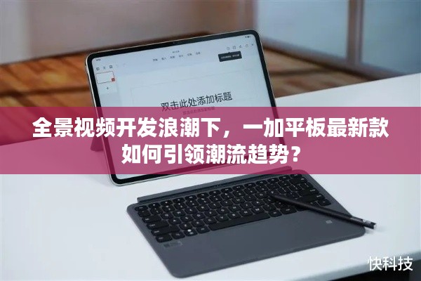 全景视频开发浪潮下，一加平板最新款如何引领潮流趋势？