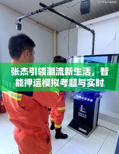 张杰引领潮流新生活，智能押运模拟考题与实时互动体验新篇章！