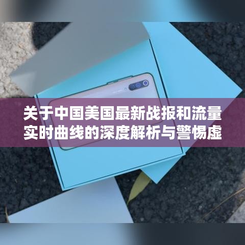 关于中国美国最新战报和流量实时曲线的深度解析与警惕虚假宣传的呼吁