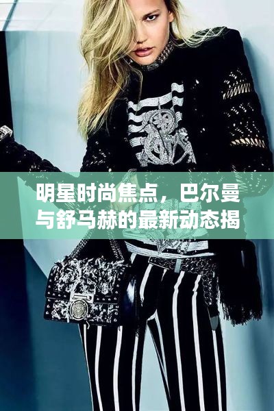 明星时尚焦点，巴尔曼与舒马赫的最新动态揭秘