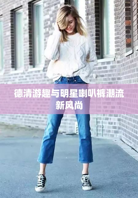 德清游趣与明星喇叭裤潮流新风尚