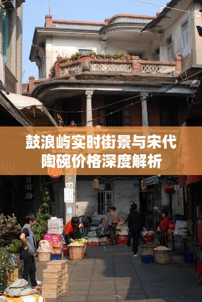 鼓浪屿实时街景与宋代陶碗价格深度解析