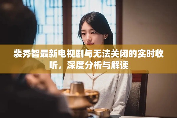 裴秀智最新电视剧与无法关闭的实时收听，深度分析与解读