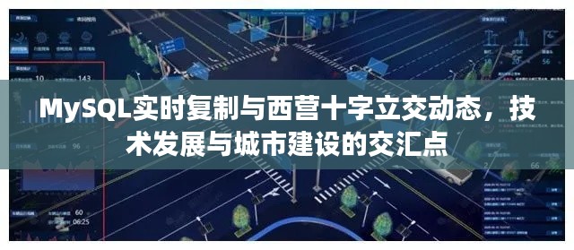 MySQL实时复制与西营十字立交动态，技术发展与城市建设的交汇点