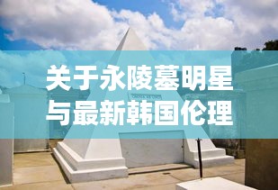 关于永陵墓明星与最新韩国伦理的探讨