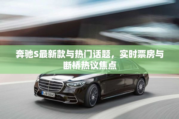 奔驰S最新款与热门话题，实时票房与断桥热议焦点